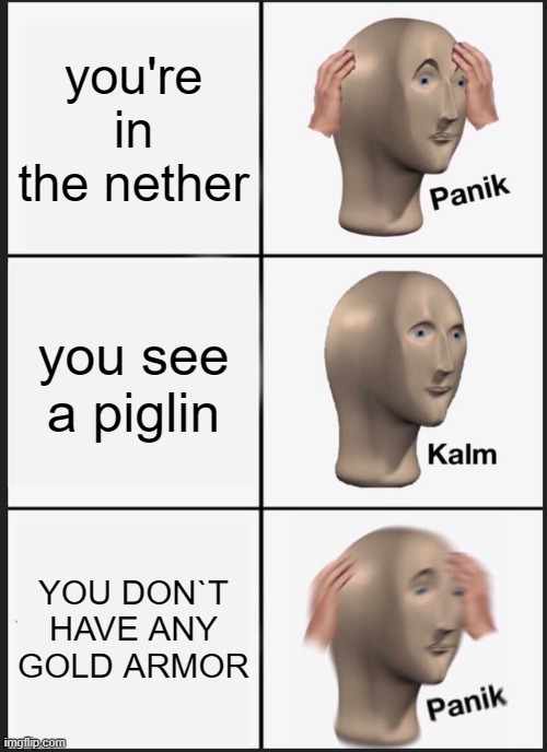 Panik Kalm Panik | you're in the nether; you see a piglin; YOU DON`T HAVE ANY GOLD ARMOR | image tagged in memes,panik kalm panik | made w/ Imgflip meme maker