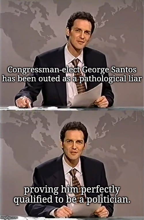He'll fit right in. | Congressman-elect George Santos has been outed as a pathological liar; proving him perfectly qualified to be a politician. | image tagged in weekend update with norm | made w/ Imgflip meme maker