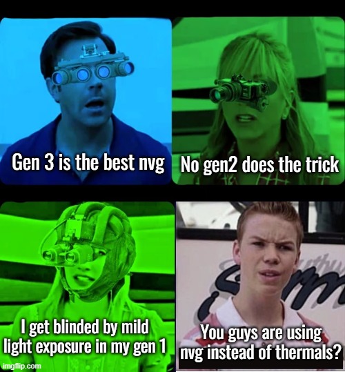 No gen2 does the trick; Gen 3 is the best nvg; I get blinded by mild light exposure in my gen 1; You guys are using nvg instead of thermals? | made w/ Imgflip meme maker