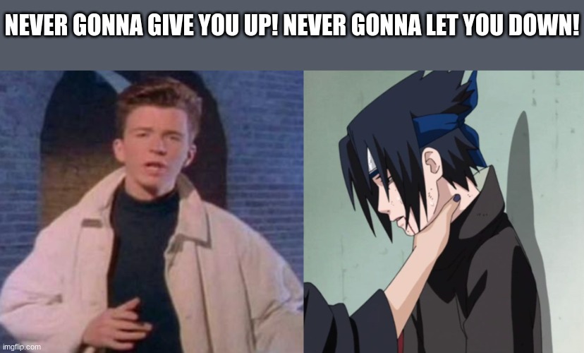 yes i did | NEVER GONNA GIVE YOU UP! NEVER GONNA LET YOU DOWN! | image tagged in rick rolled,sasuke choked,memes,funny,lol,anime | made w/ Imgflip meme maker