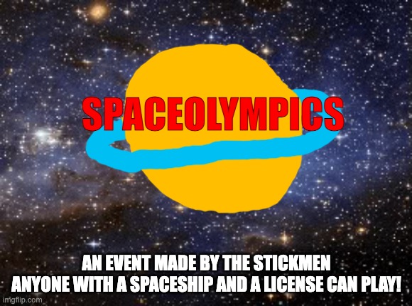 a bunch of challenges involving spaceships | SPACEOLYMPICS; AN EVENT MADE BY THE STICKMEN
ANYONE WITH A SPACESHIP AND A LICENSE CAN PLAY! | image tagged in outer space | made w/ Imgflip meme maker