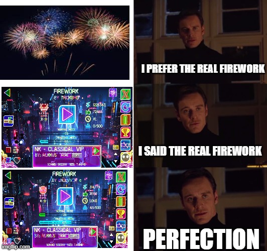 Geometry Dash tho | I PREFER THE REAL FIREWORK; I SAID THE REAL FIREWORK; PERFECTION | image tagged in perfection | made w/ Imgflip meme maker