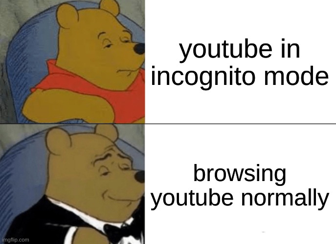 eh, who cares about watching youtube in incognito mode | youtube in incognito mode; browsing youtube normally | image tagged in memes,tuxedo winnie the pooh,funny memes,incognito,youtube | made w/ Imgflip meme maker