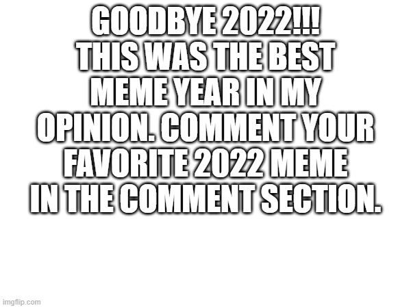 goodbye 2022! | GOODBYE 2022!!! THIS WAS THE BEST MEME YEAR IN MY OPINION. COMMENT YOUR FAVORITE 2022 MEME IN THE COMMENT SECTION. | image tagged in 2022,2023,goodbye 2022 | made w/ Imgflip meme maker