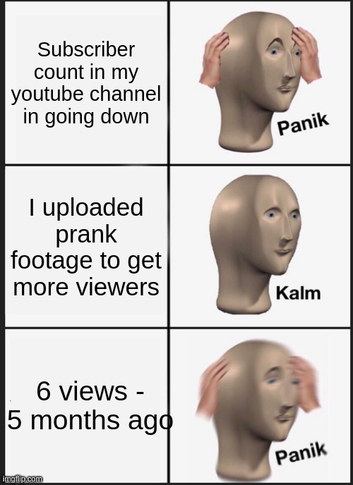 Panik Kalm Panik Meme | Subscriber count in my youtube channel in going down; I uploaded prank footage to get more viewers; 6 views - 5 months ago | image tagged in memes,panik kalm panik | made w/ Imgflip meme maker
