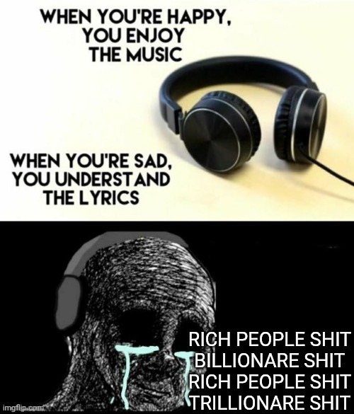 Hohoho marry Christmas rn- | RICH PEOPLE SHIT
BILLIONARE SHIT
RICH PEOPLE SHIT
TRILLIONARE SHIT | image tagged in when your sad you understand the lyrics,rich people shit | made w/ Imgflip meme maker