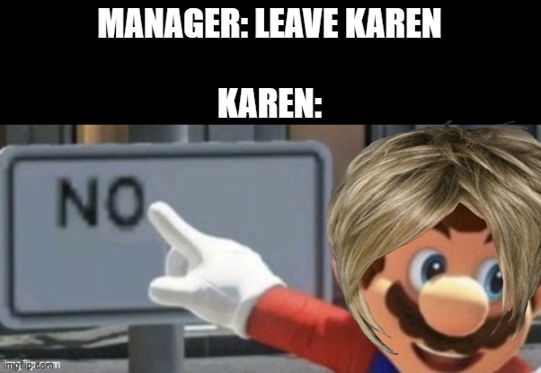mario no sign | MANAGER: LEAVE KAREN
                                             
KAREN: | image tagged in mario no sign,memes,karen,manager,oh wow are you actually reading these tags | made w/ Imgflip meme maker