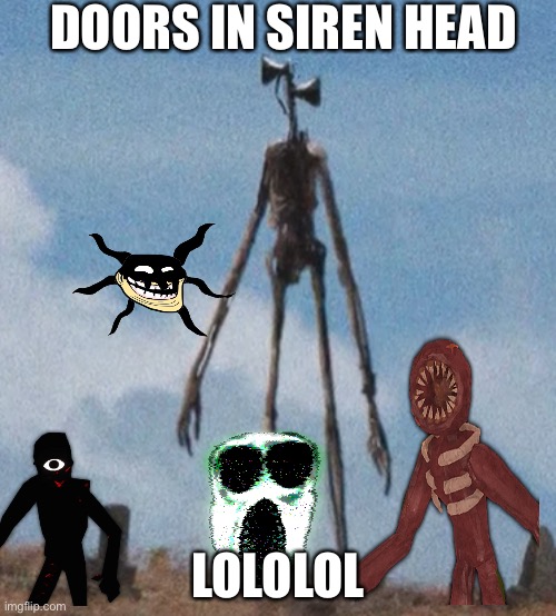 Doors in siren head | DOORS IN SIREN HEAD; LOLOLOL | image tagged in siren head | made w/ Imgflip meme maker