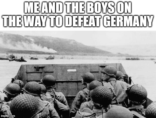 WW2 | ME AND THE BOYS ON THE WAY TO DEFEAT GERMANY | image tagged in ww2 | made w/ Imgflip meme maker