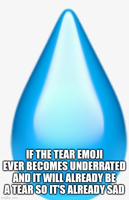 Tear emoji | IF THE TEAR EMOJI EVER BECOMES UNDERRATED AND IT WILL ALREADY BE A TEAR SO IT'S ALREADY SAD | image tagged in funny memes,emoji | made w/ Imgflip meme maker