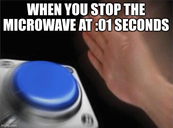 Blank Nut Button Meme | WHEN YOU STOP THE MICROWAVE AT :01 SECONDS | image tagged in memes,blank nut button | made w/ Imgflip meme maker