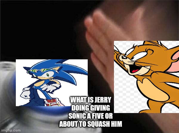 He about squash like he's a fly | WHAT IS JERRY DOING GIVING SONIC A FIVE OR ABOUT TO SQUASH HIM | image tagged in funny memes | made w/ Imgflip meme maker