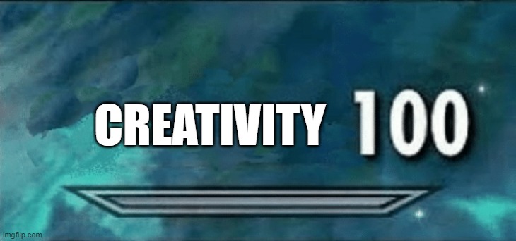 Skyrim skill 100 | CREATIVITY | image tagged in skyrim skill 100 | made w/ Imgflip meme maker