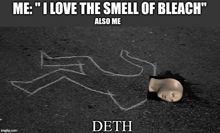 bleach is dangerous lol | ME: " I LOVE THE SMELL OF BLEACH"; ALSO ME | image tagged in meme man deth,funny,lol,memes,xd | made w/ Imgflip meme maker