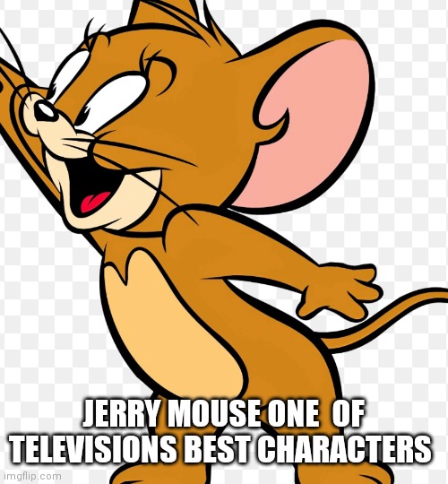 He will never get old | JERRY MOUSE ONE  OF TELEVISIONS BEST CHARACTERS | image tagged in funny memes | made w/ Imgflip meme maker