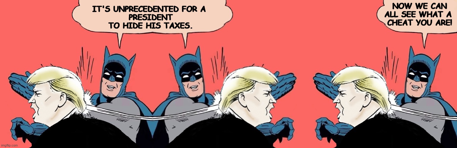 It's unprecedented for a president to hide his taxes. | NOW WE CAN ALL SEE WHAT A 
CHEAT YOU ARE! IT'S UNPRECEDENTED FOR A 
PRESIDENT TO HIDE HIS TAXES. | image tagged in trump,cheat,taxes | made w/ Imgflip meme maker