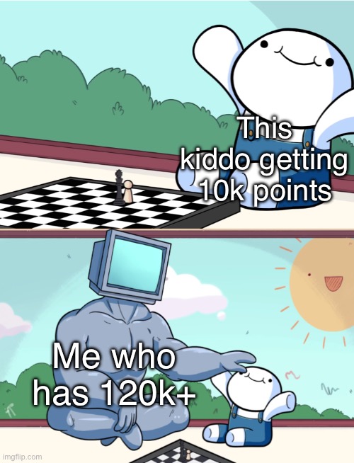 odd1sout vs computer chess | This kiddo getting 10k points Me who has 120k+ | image tagged in odd1sout vs computer chess | made w/ Imgflip meme maker
