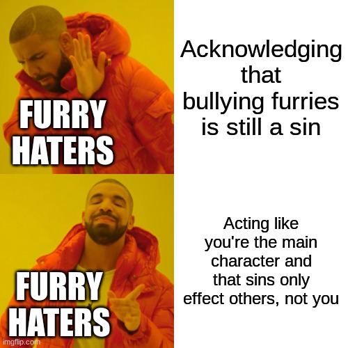 Drake Hotline Bling Meme | Acknowledging that bullying furries is still a sin; FURRY HATERS; Acting like you're the main character and that sins only effect others, not you; FURRY HATERS | image tagged in furry,anti furry,furry memes,the furry fandom,drake hotline bling | made w/ Imgflip meme maker