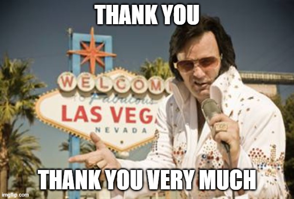 elvis thank you very much | THANK YOU; THANK YOU VERY MUCH | image tagged in elvis-vegas | made w/ Imgflip meme maker