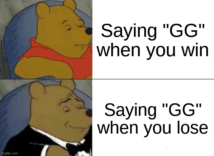 Tuxedo Winnie The Pooh Meme | Saying "GG" when you win; Saying "GG" when you lose | image tagged in memes,tuxedo winnie the pooh,gaming,tags,stop reading the tags,stop it | made w/ Imgflip meme maker