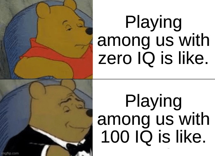 Tuxedo Winnie The Pooh Meme | Playing among us with zero IQ is like. Playing among us with 100 IQ is like. | image tagged in memes,tuxedo winnie the pooh | made w/ Imgflip meme maker