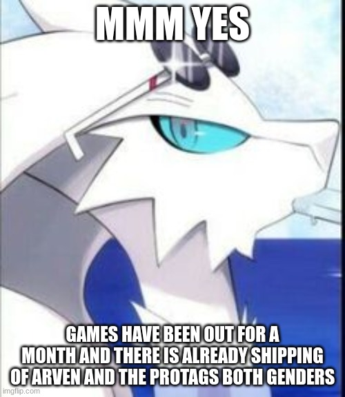 I don't care, people will be people, you do you boo. | MMM YES; GAMES HAVE BEEN OUT FOR A MONTH AND THERE IS ALREADY SHIPPING OF ARVEN AND THE PROTAGS BOTH GENDERS | image tagged in reshiram with sunglasses | made w/ Imgflip meme maker