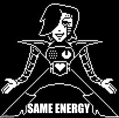 Mettaton | SAME ENERGY | image tagged in mettaton | made w/ Imgflip meme maker