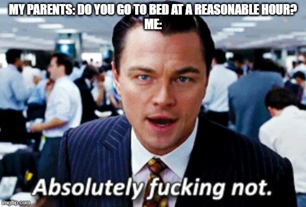 I haven't slept at a reasonable hour in God knows how long. | MY PARENTS: DO YOU GO TO BED AT A REASONABLE HOUR?
ME: | image tagged in absolutely not,sleep | made w/ Imgflip meme maker