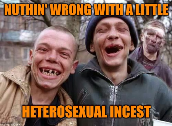 inbred | NUTHIN' WRONG WITH A LITTLE HETEROSEXUAL INCEST | image tagged in inbred | made w/ Imgflip meme maker
