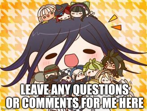 LEAVE ANY QUESTIONS OR COMMENTS FOR ME HERE | made w/ Imgflip meme maker