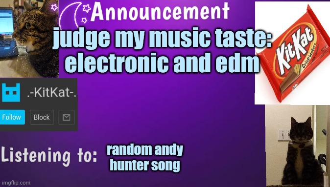 Kitty's announcment temp V3 | judge my music taste:

electronic and edm; random andy hunter song | image tagged in kitty's announcment temp v3 | made w/ Imgflip meme maker