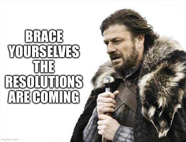 Here they come | BRACE YOURSELVES THE RESOLUTIONS ARE COMING | image tagged in memes,brace yourselves x is coming | made w/ Imgflip meme maker