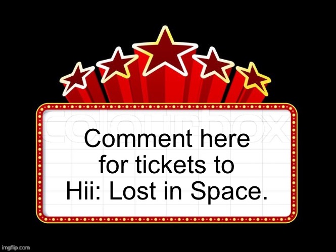 Movie coming soon but with better textboxes | Comment here for tickets to Hii: Lost in Space. | image tagged in movie coming soon but with better textboxes | made w/ Imgflip meme maker