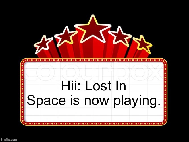 Movie coming soon but with better textboxes | Hii: Lost In Space is now playing. | image tagged in movie coming soon but with better textboxes | made w/ Imgflip meme maker