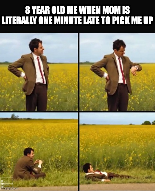 I don't even own a watch | 8 YEAR OLD ME WHEN MOM IS LITERALLY ONE MINUTE LATE TO PICK ME UP | image tagged in mr bean waiting,funny,funny memes,memes,waiting,school | made w/ Imgflip meme maker