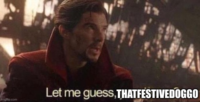 Let me guess, your home? | THATFESTIVEDOGGO | image tagged in let me guess your home | made w/ Imgflip meme maker