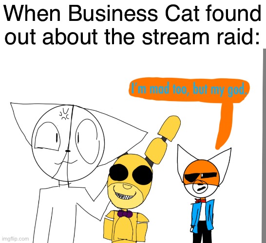 If you don’t know what I’m talking about, look up “Springlock suit” then you’ll find out… | When Business Cat found out about the stream raid: | image tagged in lol | made w/ Imgflip meme maker