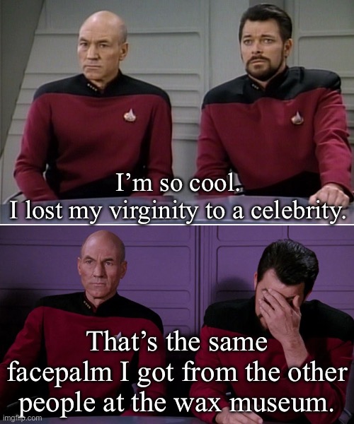 Losing virginity- is this how the stream works? | I’m so cool.
I lost my virginity to a celebrity. That’s the same facepalm I got from the other people at the wax museum. | image tagged in picard riker listening to a pun,virginity,v card,museum,wax,cool | made w/ Imgflip meme maker