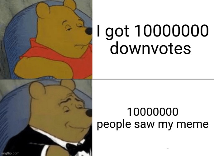 Tuxedo Winnie The Pooh | I got 10000000 downvotes; 10000000 people saw my meme | image tagged in memes,tuxedo winnie the pooh | made w/ Imgflip meme maker