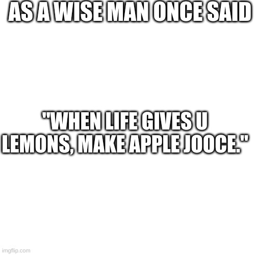WISE MAN WISE WORDS | AS A WISE MAN ONCE SAID; "WHEN LIFE GIVES U LEMONS, MAKE APPLE JOOCE." | image tagged in apple | made w/ Imgflip meme maker