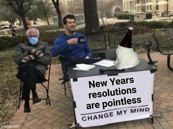 Party like it's 2023 | New Years
resolutions
 are pointless | image tagged in memes,change my mind,happy new year,new years resolutions,no i don't think i will | made w/ Imgflip meme maker