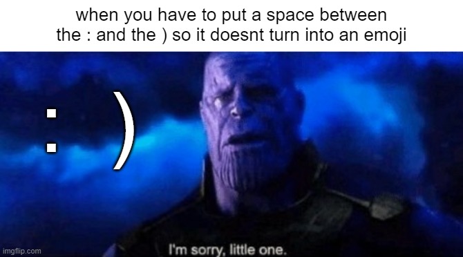 ☹ | when you have to put a space between the : and the ) so it doesnt turn into an emoji; :  ) | image tagged in im sorry little one | made w/ Imgflip meme maker