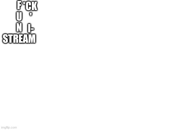 Fun stream kinda racist... | F U N STREAM; *CK 
'
I- | made w/ Imgflip meme maker