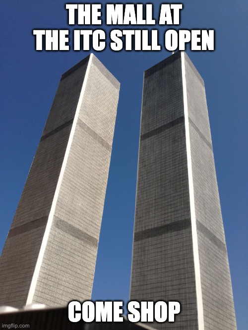 Twin Towers | THE MALL AT THE ITC STILL OPEN; COME SHOP | image tagged in twin towers | made w/ Imgflip meme maker