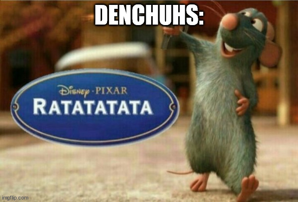 ratatata | DENCHUHS: | image tagged in ratatata | made w/ Imgflip meme maker