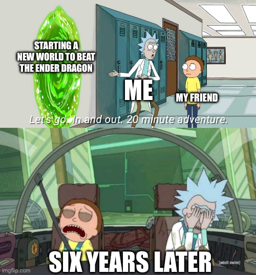 I love R&M | STARTING A NEW WORLD TO BEAT THE ENDER DRAGON; ME; MY FRIEND; SIX YEARS LATER | image tagged in 20 minute adventure rick morty,true story | made w/ Imgflip meme maker