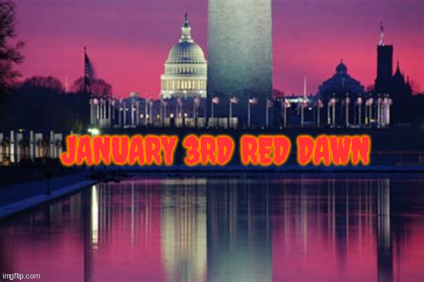 RED DAWN Jan 3rd | JANUARY 3RD RED DAWN | image tagged in gop,maga,radicals,chaos,fascists | made w/ Imgflip meme maker