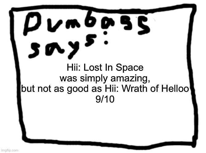 idk | Hii: Lost In Space was simply amazing, but not as good as Hii: Wrath of Helloo
9/10 | image tagged in idk | made w/ Imgflip meme maker