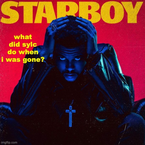 starboy. | what did sylc do when i was gone? | image tagged in starboy | made w/ Imgflip meme maker