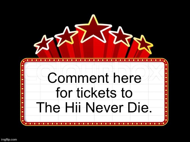 Movie coming soon but with better textboxes | Comment here for tickets to The Hii Never Die. | image tagged in movie coming soon but with better textboxes | made w/ Imgflip meme maker